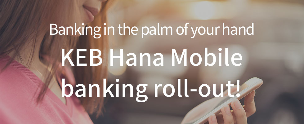 Banking in the palm of your hand KEB Hana Mobile banking roll-out!