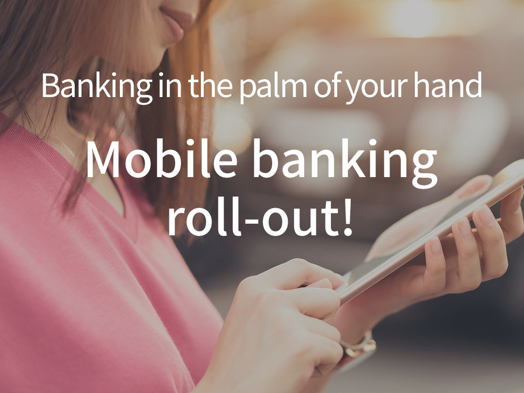 Banking in the palm of your hand
Mobile banking roll-out!